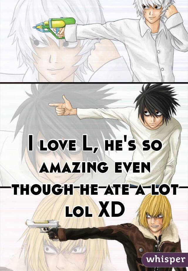 I love L, he's so amazing even though he ate a lot lol XD 