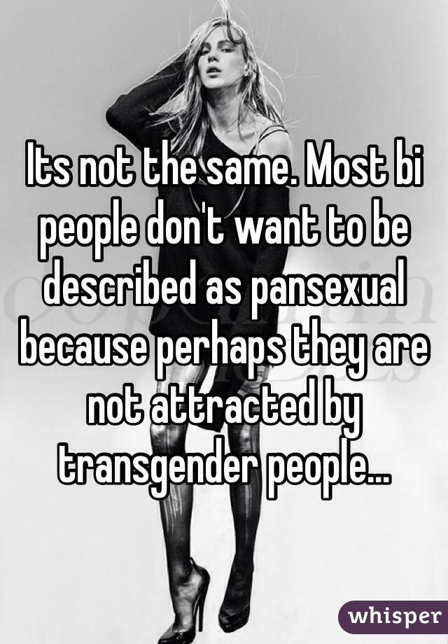 Its not the same. Most bi people don't want to be described as pansexual because perhaps they are not attracted by transgender people...