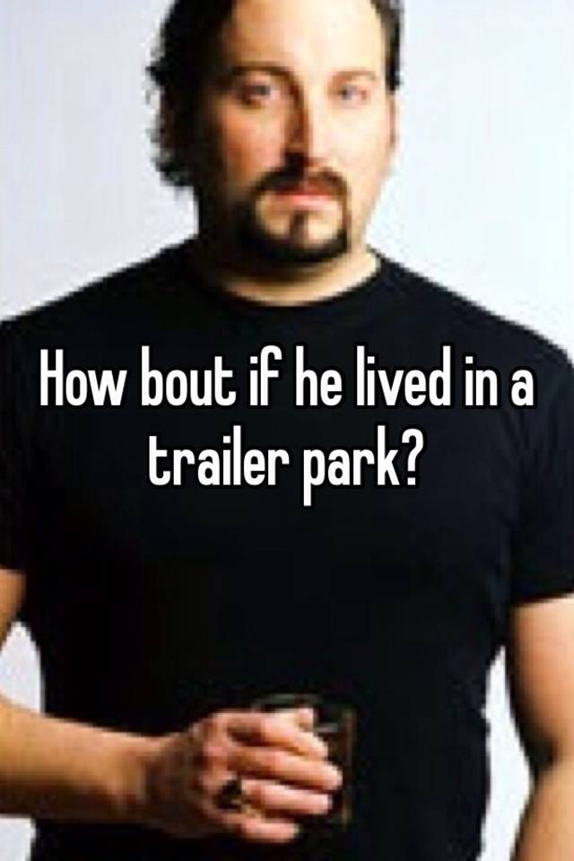 how-bout-if-he-lived-in-a-trailer-park