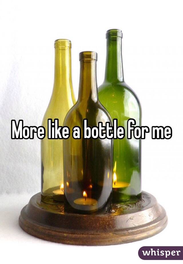 More like a bottle for me