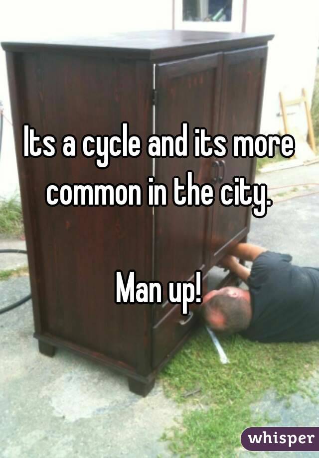 Its a cycle and its more common in the city. 

Man up!