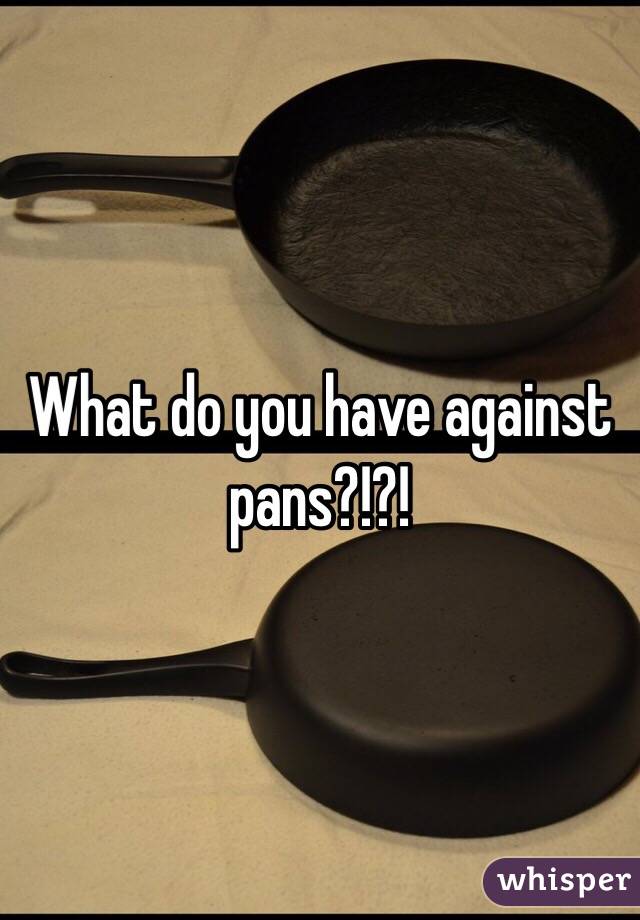 What do you have against pans?!?!