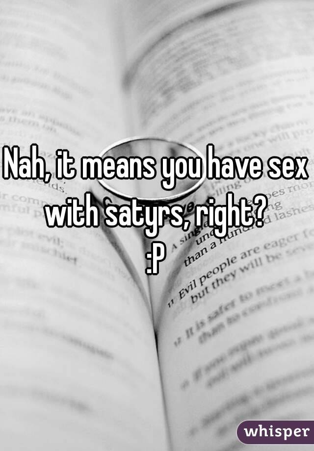 Nah, it means you have sex with satyrs, right? 
:P