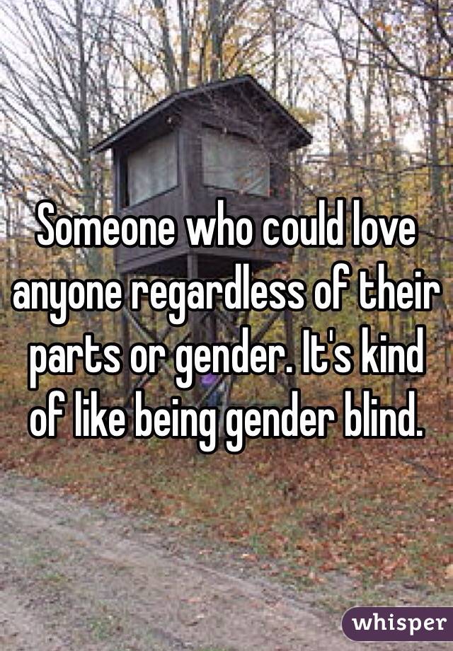 Someone who could love anyone regardless of their parts or gender. It's kind of like being gender blind.