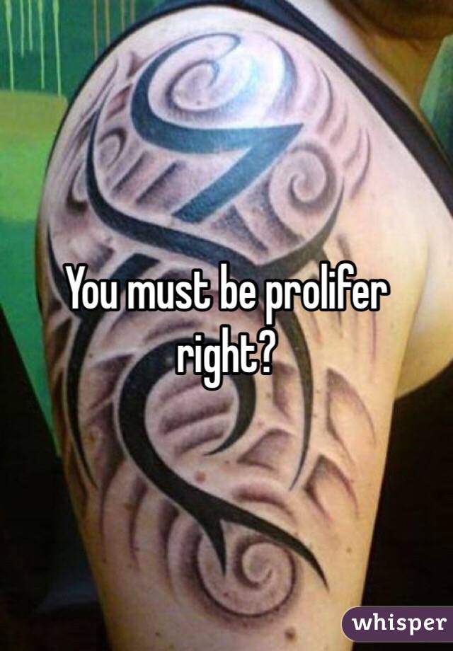 You must be prolifer right? 