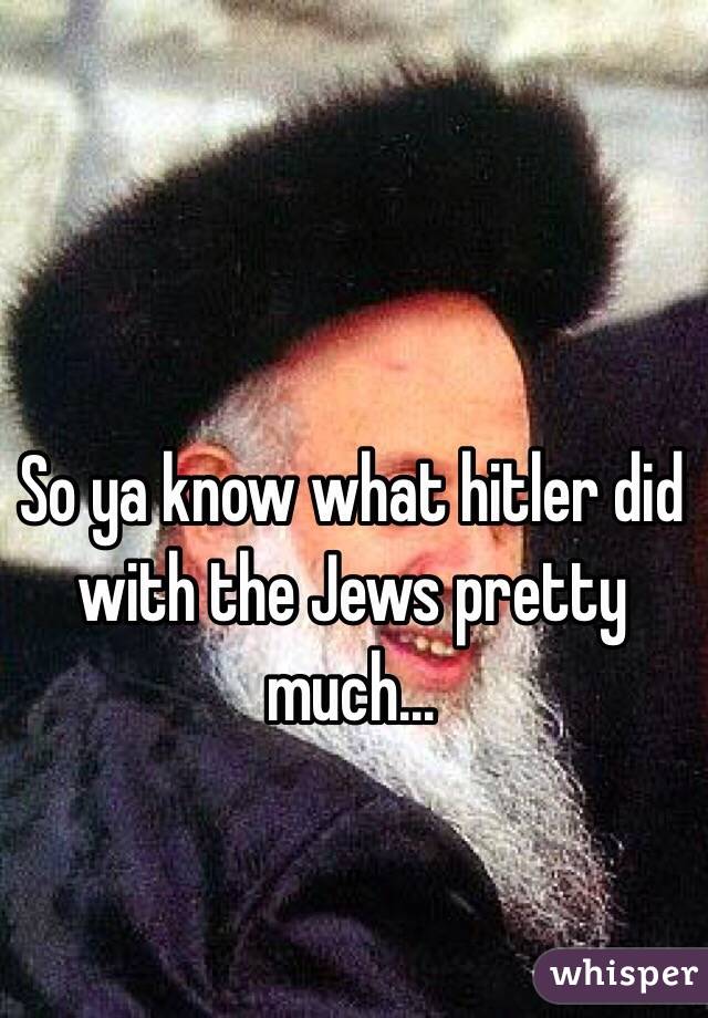 So ya know what hitler did with the Jews pretty much... 