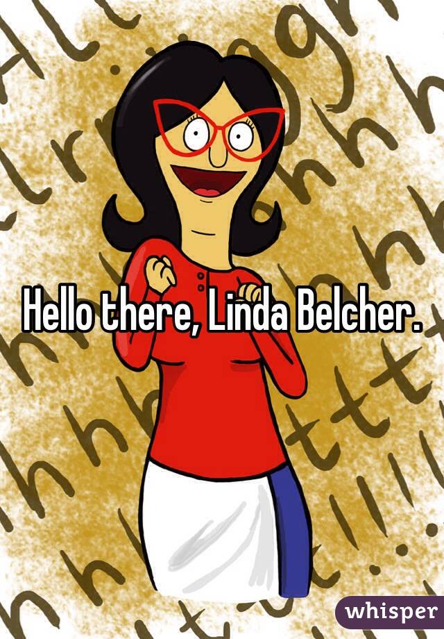 Hello there, Linda Belcher. 