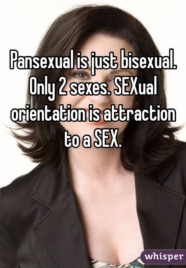 Pansexual is just bisexual. Only 2 sexes. SEXual orientation is attraction to a SEX.