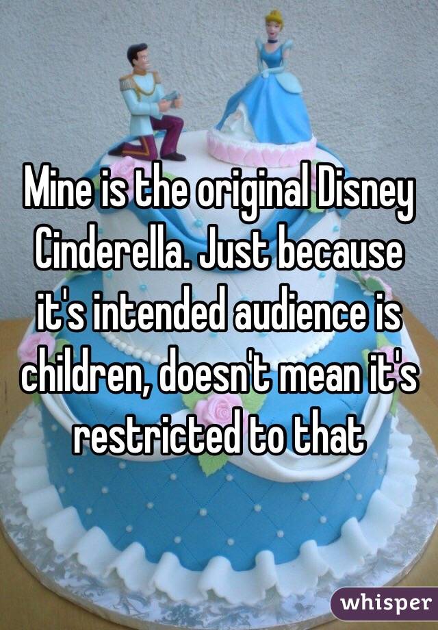 Mine is the original Disney Cinderella. Just because it's intended audience is children, doesn't mean it's restricted to that