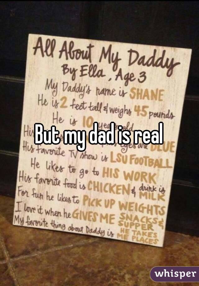 But my dad is real