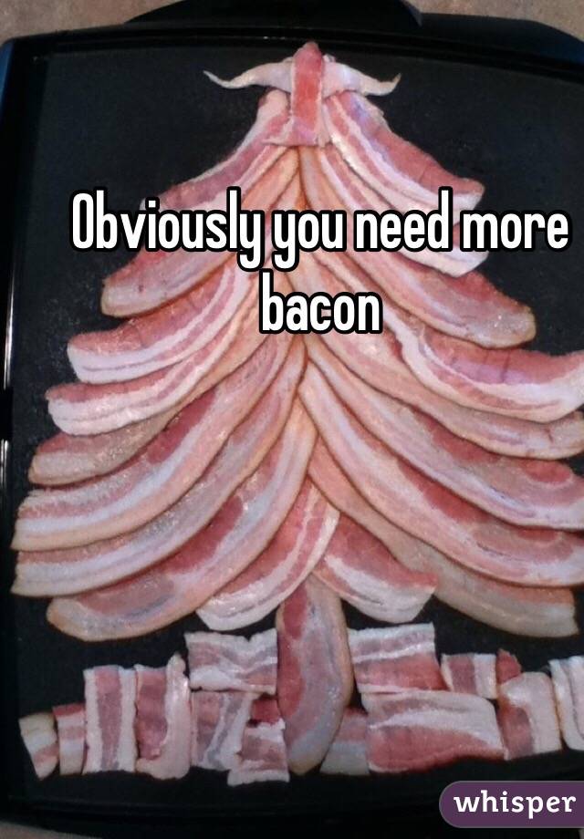 Obviously you need more bacon 