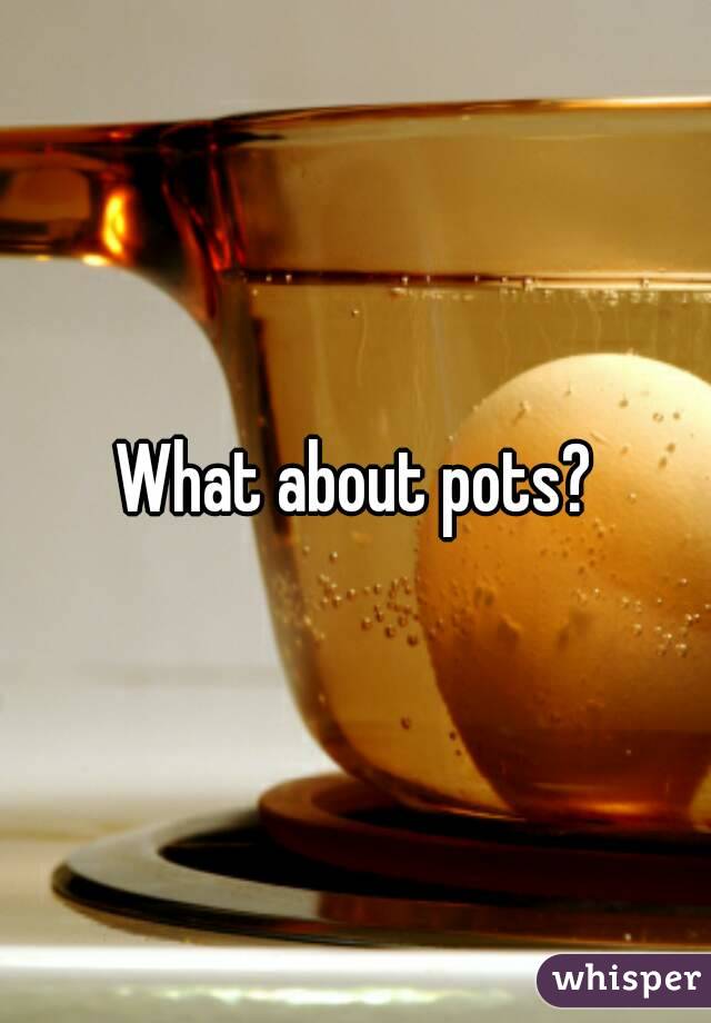 What about pots?