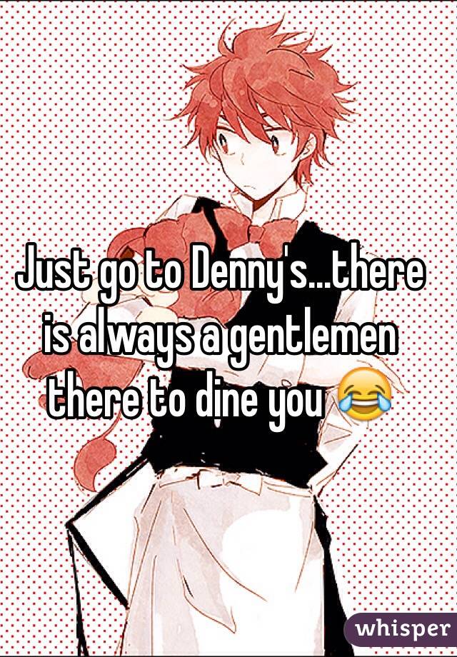 Just go to Denny's...there is always a gentlemen there to dine you 😂
