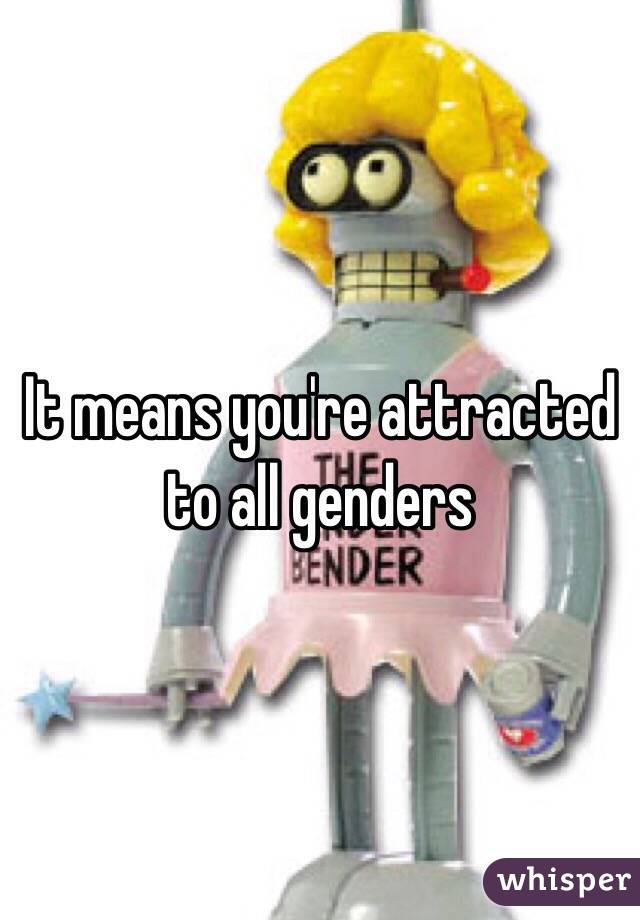 It means you're attracted to all genders 