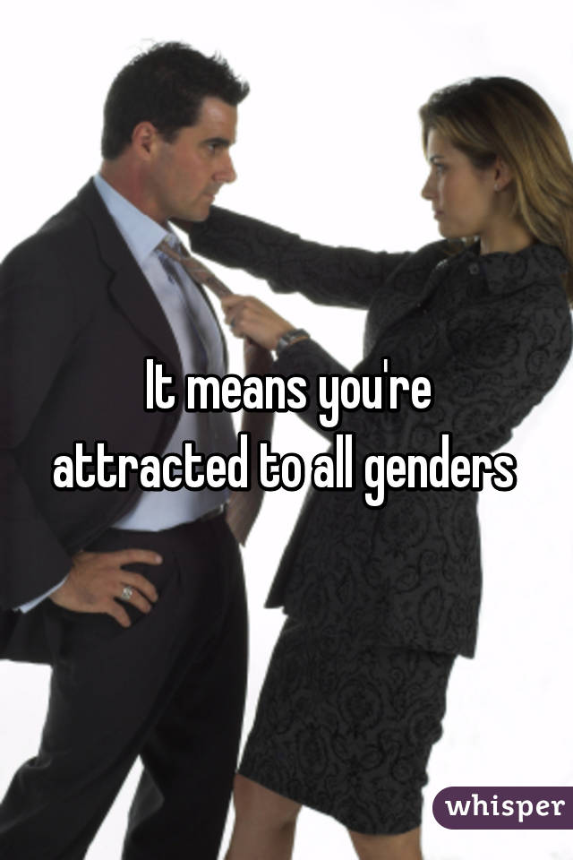 It means you're attracted to all genders 