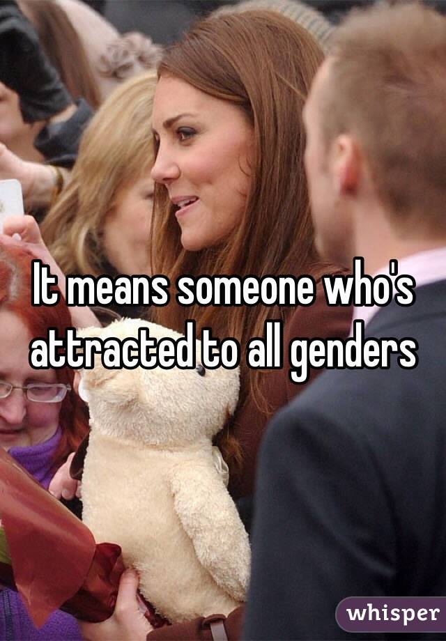 It means someone who's attracted to all genders