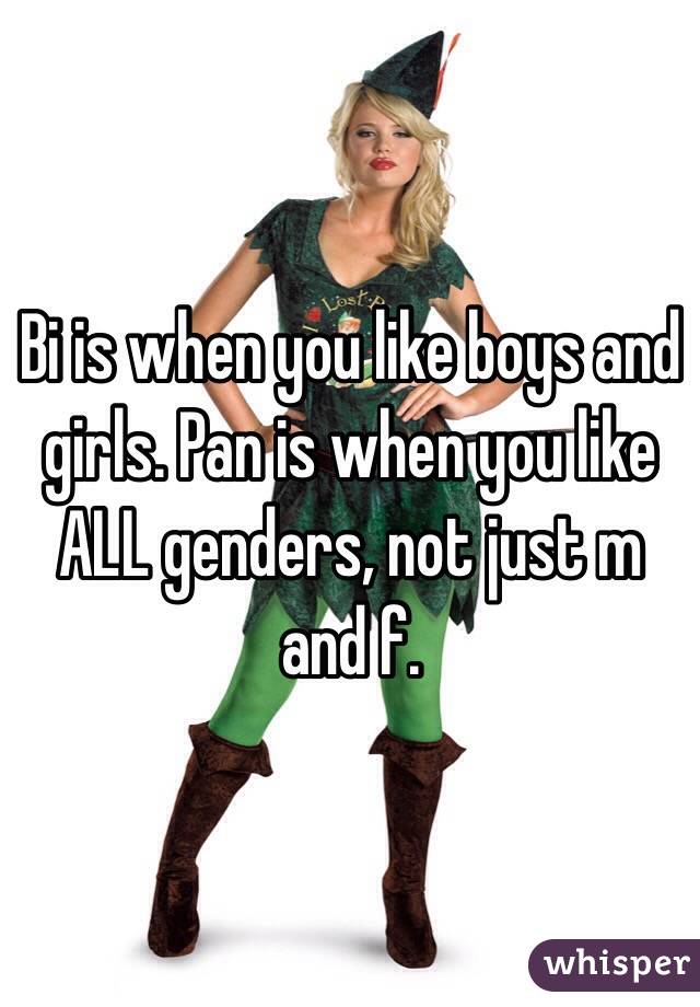 Bi is when you like boys and girls. Pan is when you like ALL genders, not just m and f. 