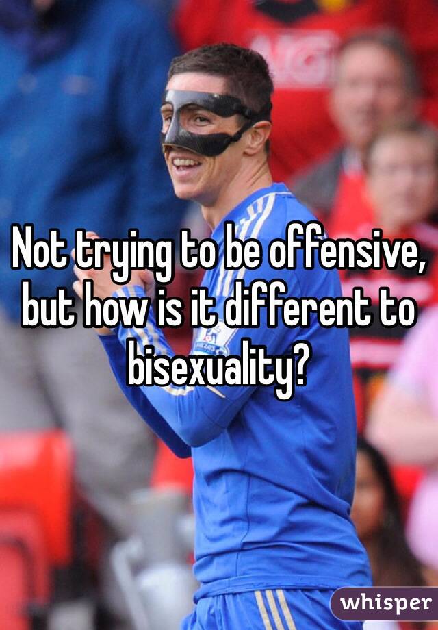 Not trying to be offensive, but how is it different to bisexuality?