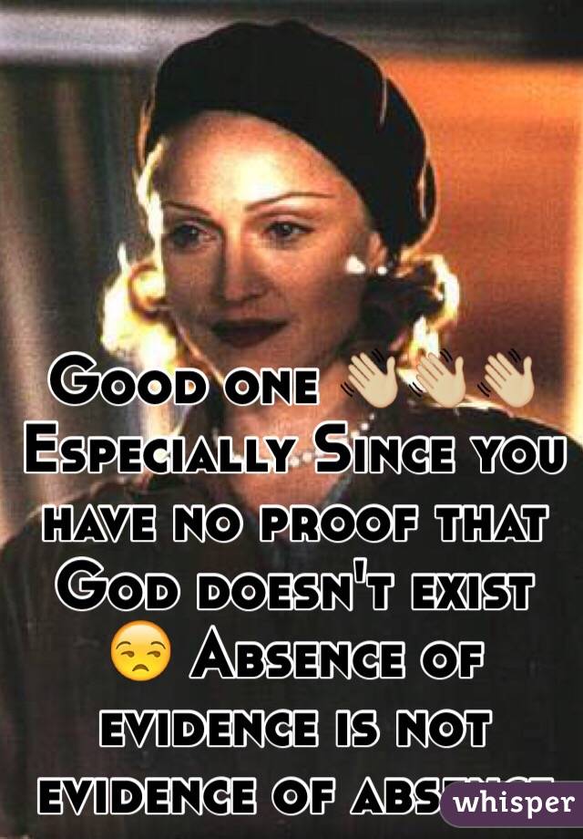 Good one 👋🏼👋🏼👋🏼
Especially Since you have no proof that God doesn't exist 😒 Absence of evidence is not evidence of absence