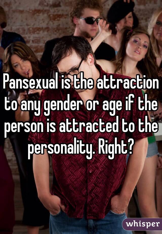 Pansexual is the attraction to any gender or age if the person is attracted to the personality. Right? 