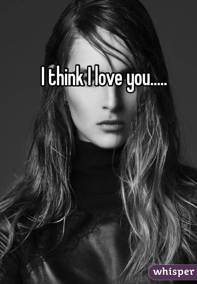 I think I love you.....