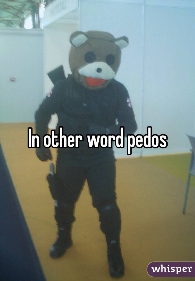 In other word pedos