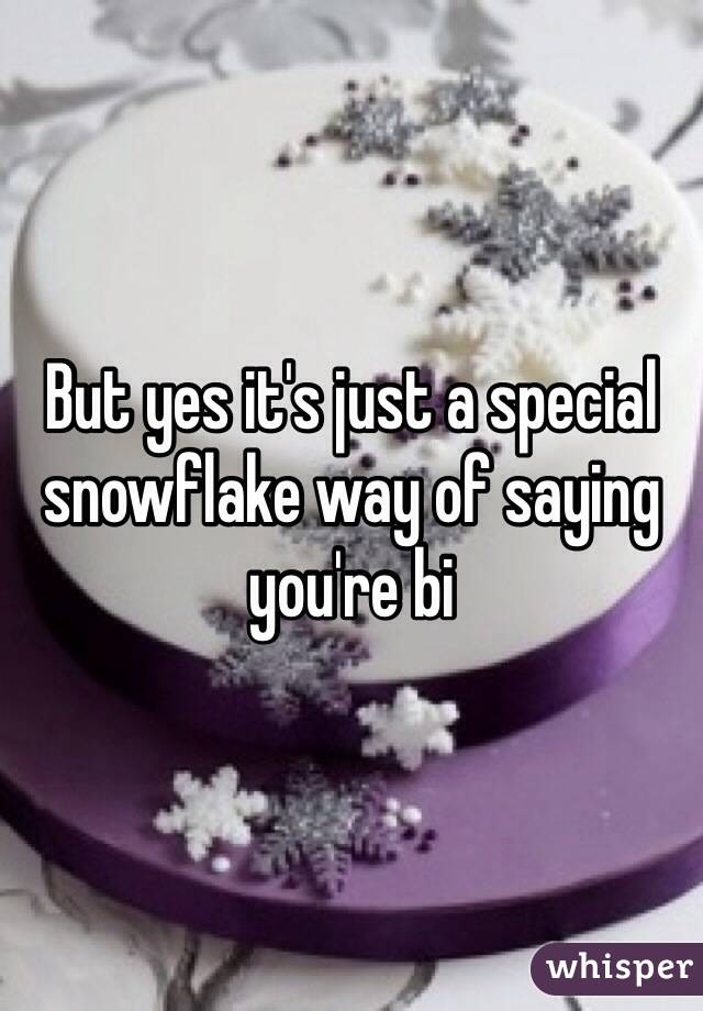 But yes it's just a special snowflake way of saying you're bi