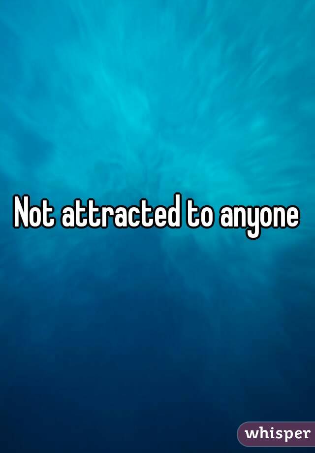 Not attracted to anyone