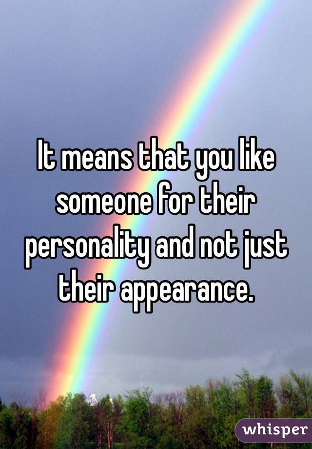 It means that you like someone for their personality and not just their appearance. 