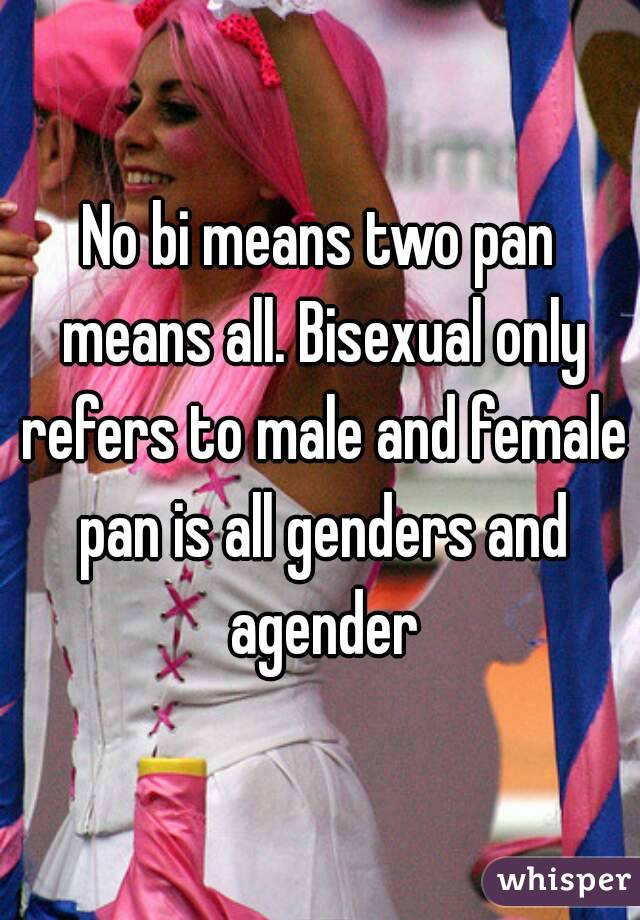 No bi means two pan means all. Bisexual only refers to male and female pan is all genders and agender