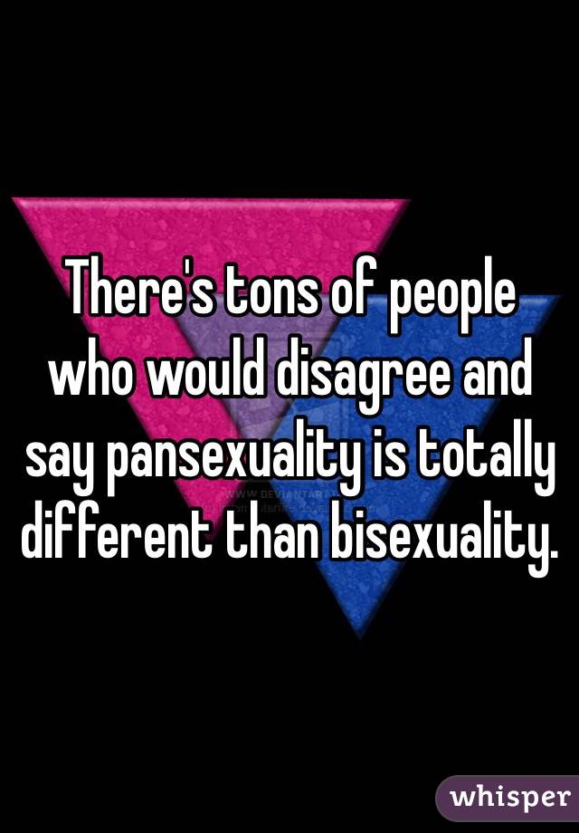 There's tons of people who would disagree and say pansexuality is totally different than bisexuality. 