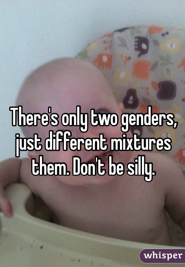 There's only two genders, just different mixtures them. Don't be silly.