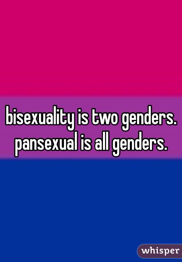 bisexuality is two genders. pansexual is all genders.