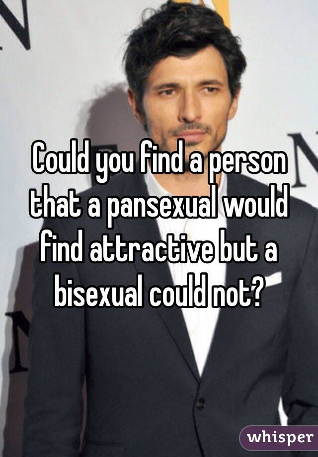 Could you find a person that a pansexual would find attractive but a bisexual could not? 