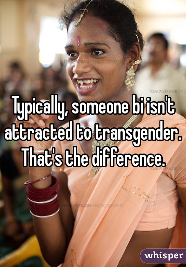 Typically, someone bi isn't attracted to transgender. That's the difference. 