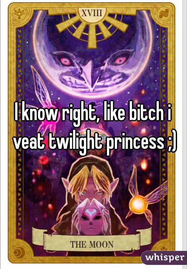 I know right, like bitch i veat twilight princess ;)