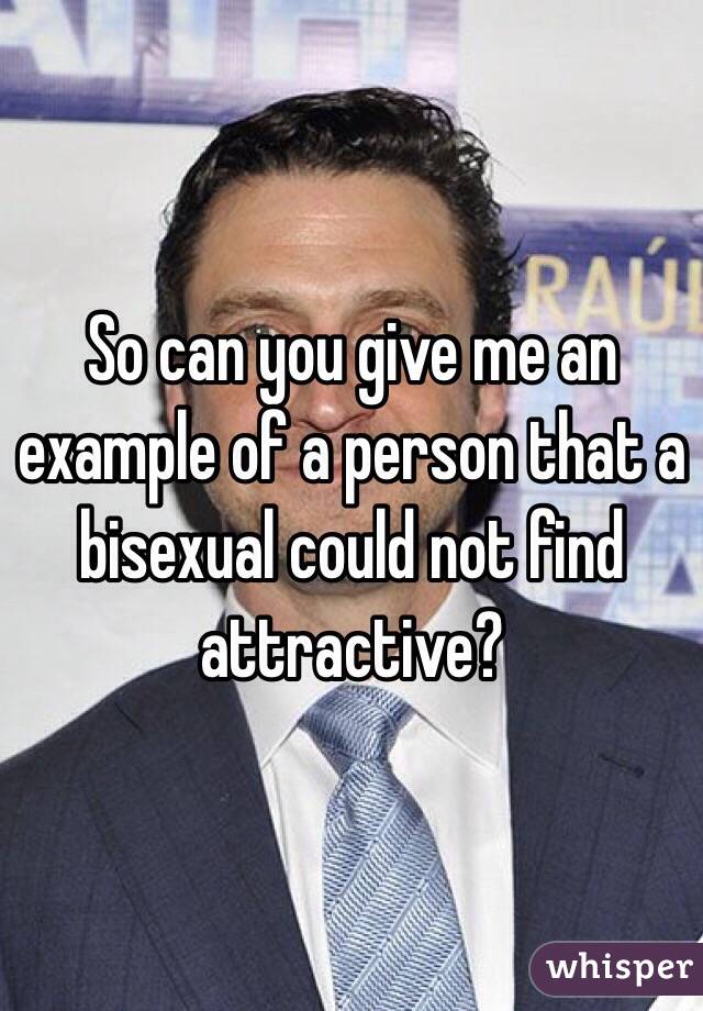 So can you give me an example of a person that a bisexual could not find attractive? 