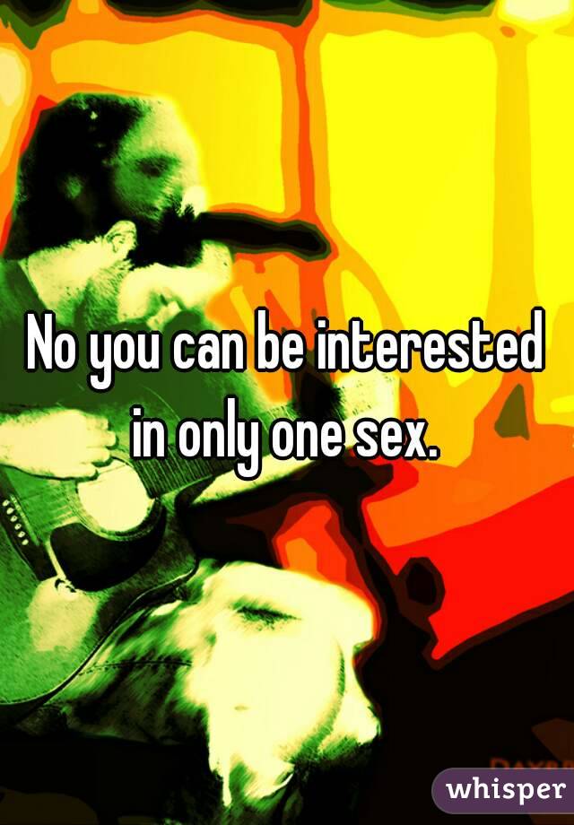 No you can be interested in only one sex. 