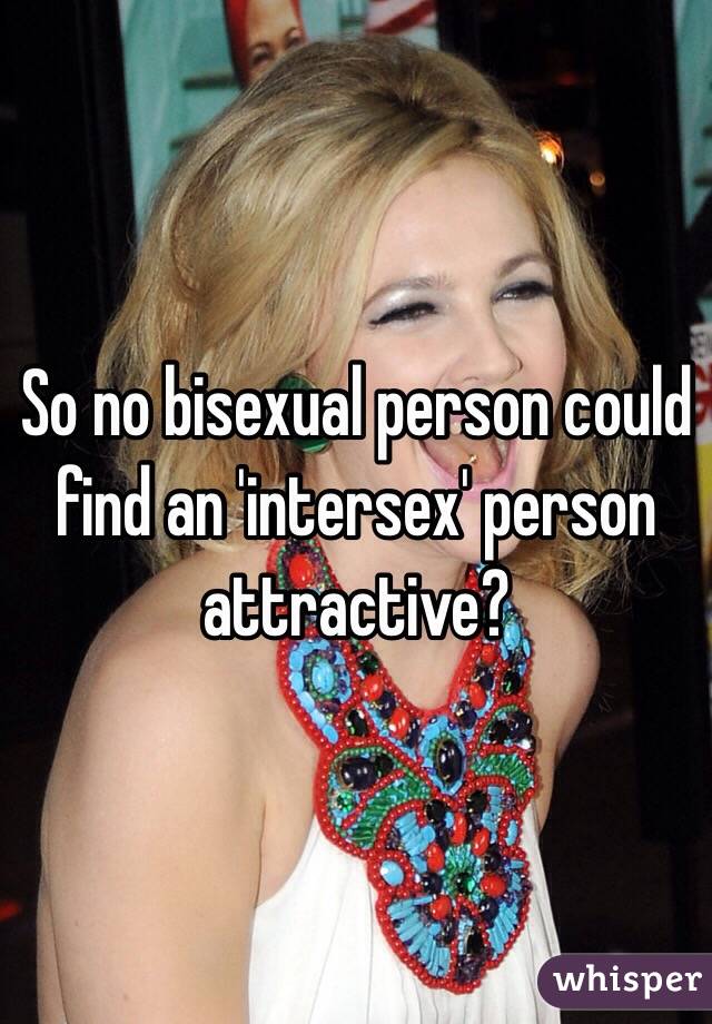 So no bisexual person could find an 'intersex' person attractive? 