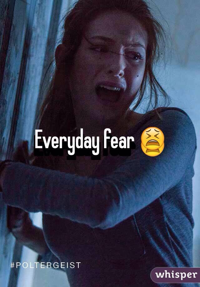 Everyday fear 😫