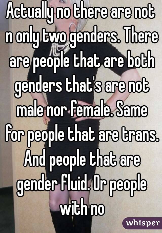 Actually no there are not n only two genders. There are people that are both genders that's are not male nor female. Same for people that are trans. And people that are gender fluid. Or people with no