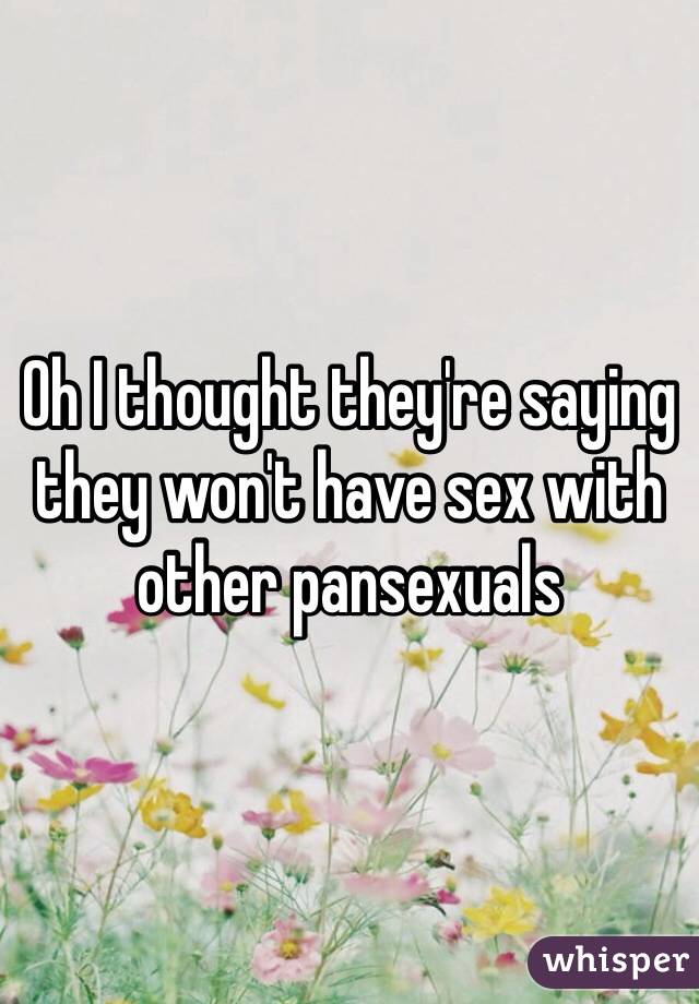 Oh I thought they're saying they won't have sex with other pansexuals