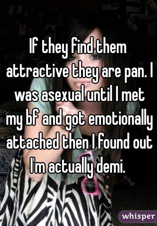 If they find them attractive they are pan. I was asexual until I met my bf and got emotionally attached then I found out I'm actually demi. 