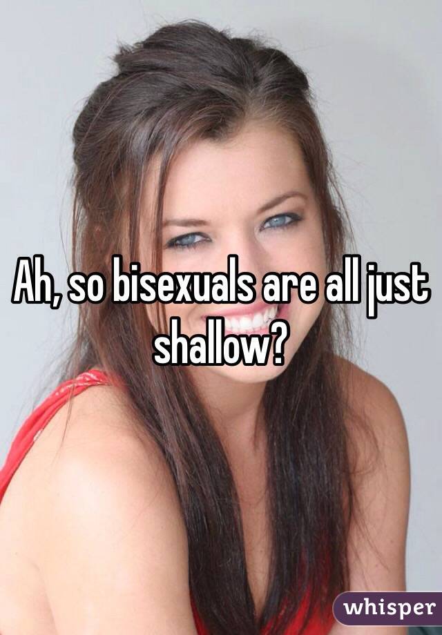 Ah, so bisexuals are all just shallow? 