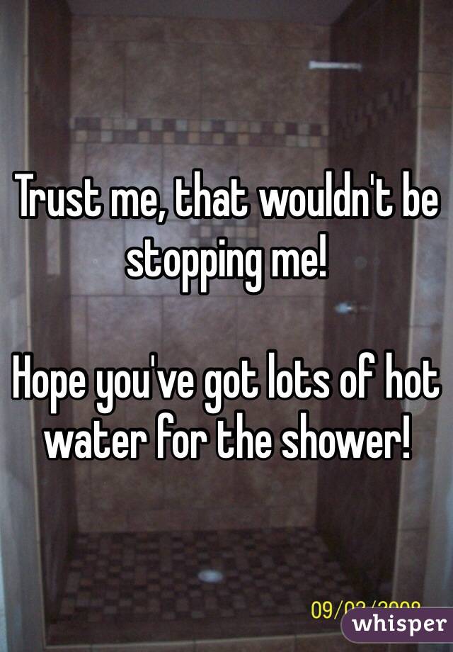 Trust me, that wouldn't be stopping me!

Hope you've got lots of hot water for the shower!