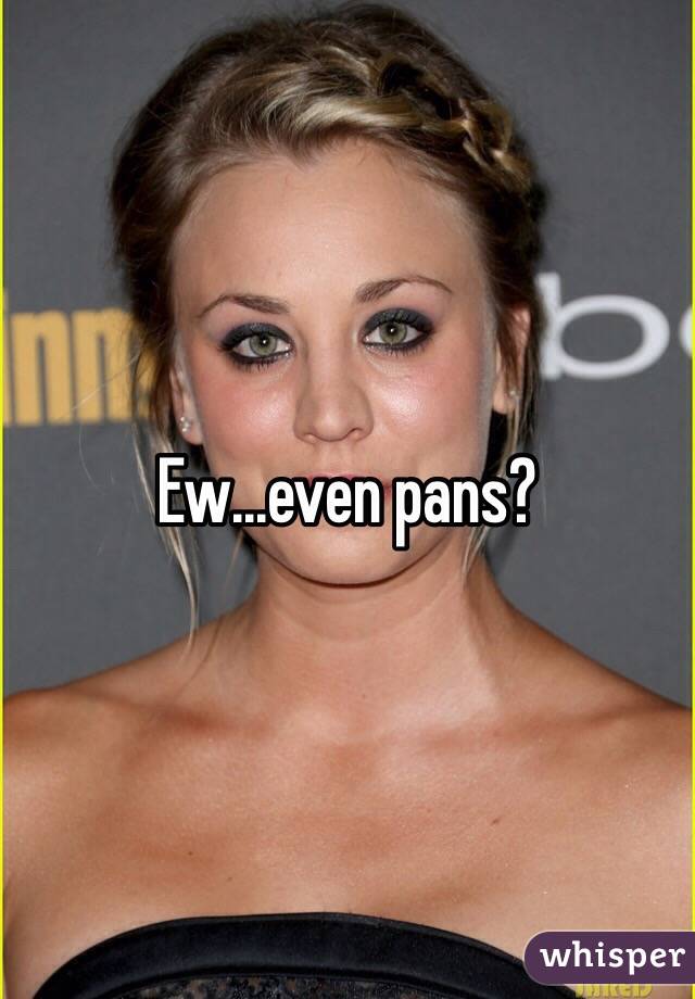 Ew...even pans?