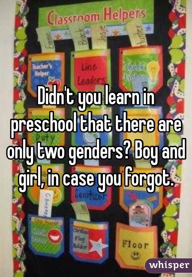 Didn't you learn in preschool that there are only two genders? Boy and girl, in case you forgot.