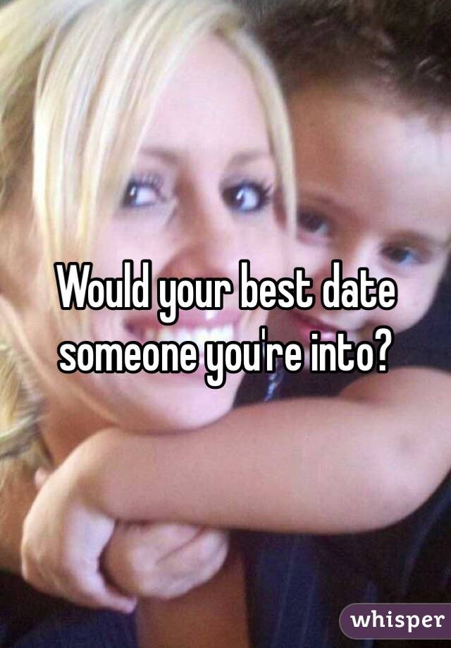 Would your best date someone you're into?