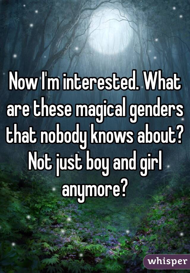 Now I'm interested. What are these magical genders that nobody knows about? Not just boy and girl anymore?