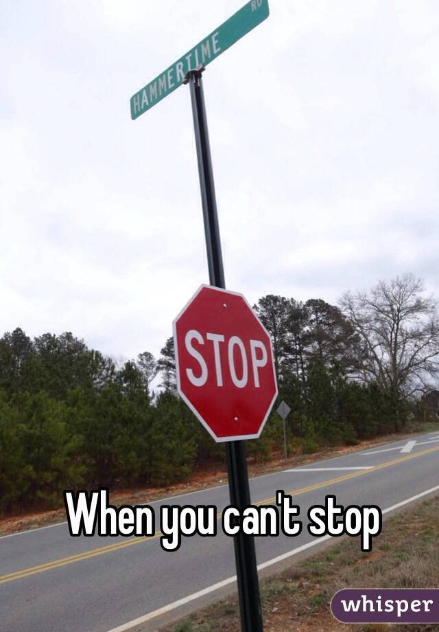 When you can't stop